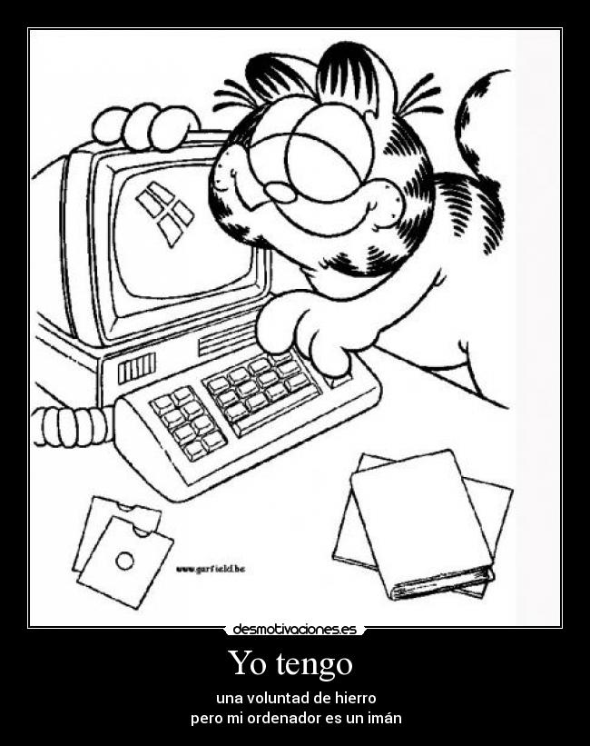 Yo tengo  - una voluntad de hierro
pero mi ordenador es un imán
