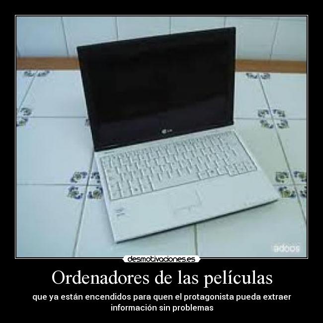 Ordenadores de las películas - que ya están encendidos para quen el protagonista pueda extraer
información sin problemas