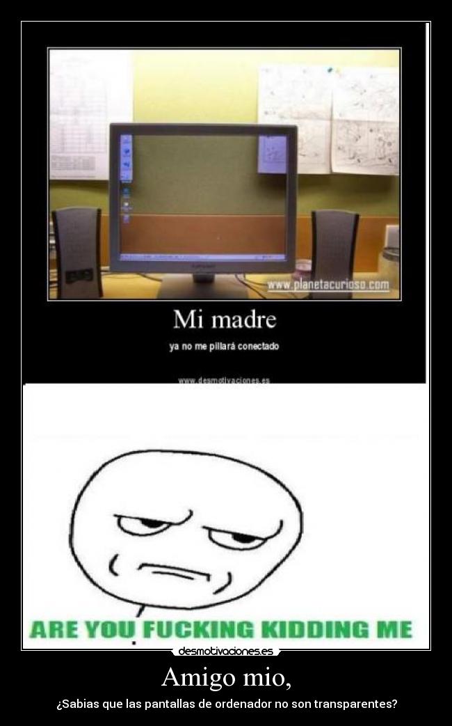 Amigo mio, - ¿Sabias que las pantallas de ordenador no son transparentes?