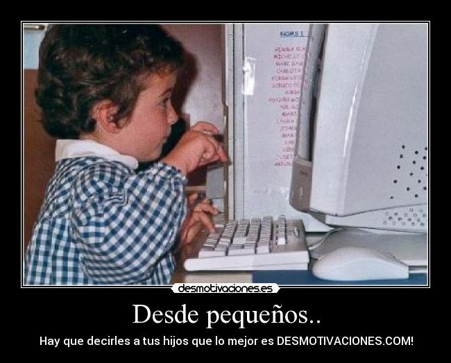 Desde pequeños.. - Hay que decirles a tus hijos que lo mejor es DESMOTIVACIONES.COM!