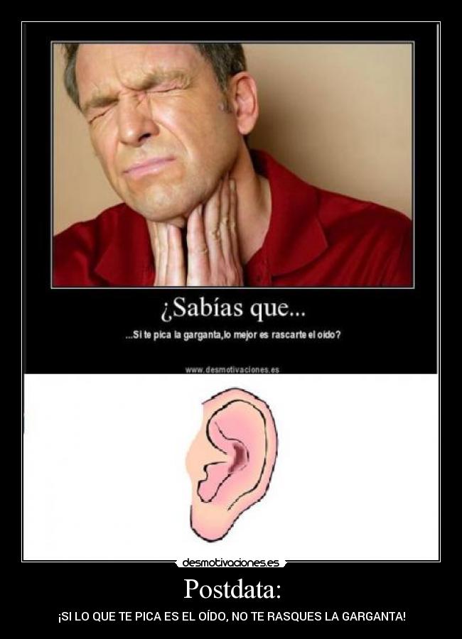 Postdata: - ¡SI LO QUE TE PICA ES EL OÍDO, NO TE RASQUES LA GARGANTA!