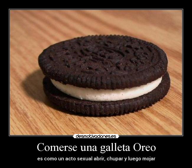 Comerse una galleta Oreo - es como un acto sexual abrir, chupar y luego mojar