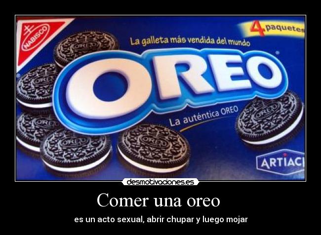 Comer una oreo  - es un acto sexual, abrir chupar y luego mojar