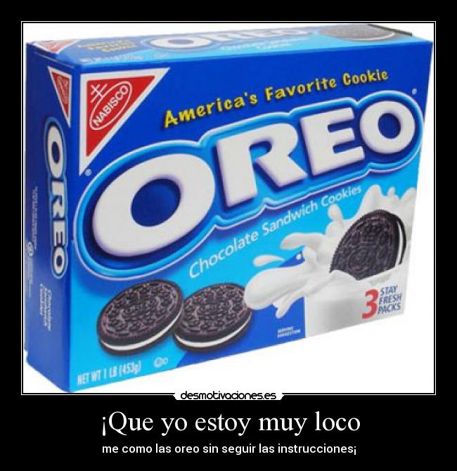 ¡Que yo estoy muy loco - me como las oreo sin seguir las instrucciones¡