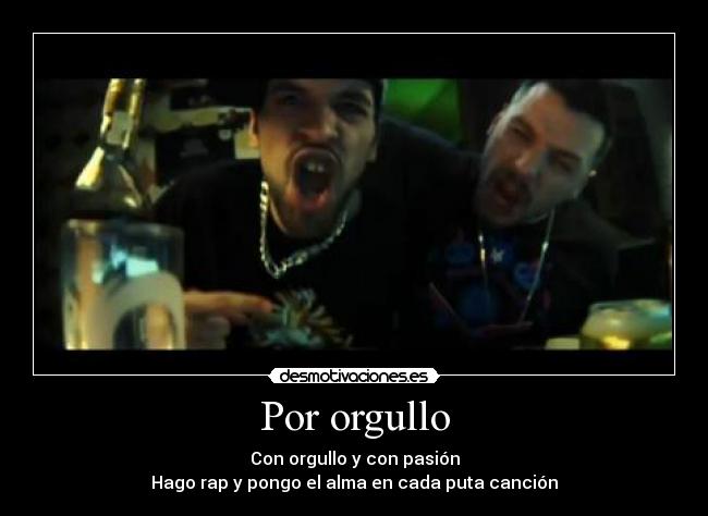 Por orgullo - Con orgullo y con pasión
Hago rap y pongo el alma en cada puta canción