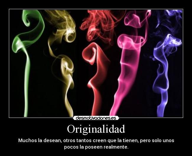 Originalidad - Muchos la desean, otros tantos creen que la tienen, pero solo unos
pocos la poseen realmente.