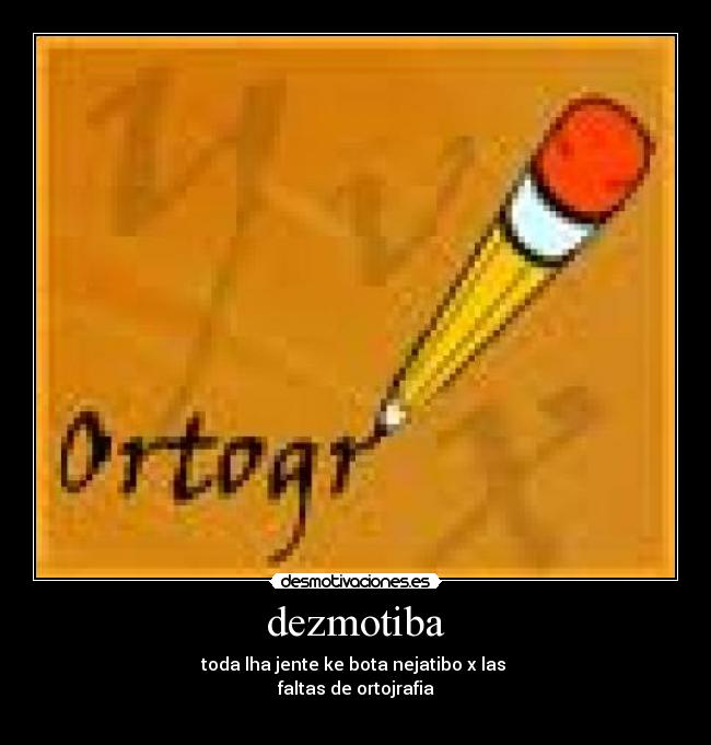 dezmotiba - toda lha jente ke bota nejatibo x las 
faltas de ortojrafia
