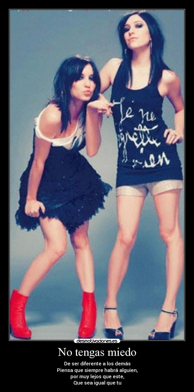 No tengas miedo - De ser diferente a los demás
Piensa que siempre habrá alguien,
por muy lejos que este,
Que sea igual que tu