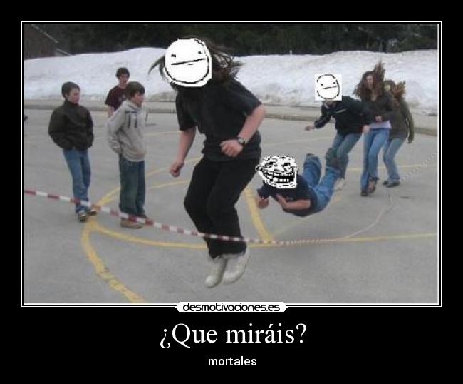 ¿Que miráis? - mortales