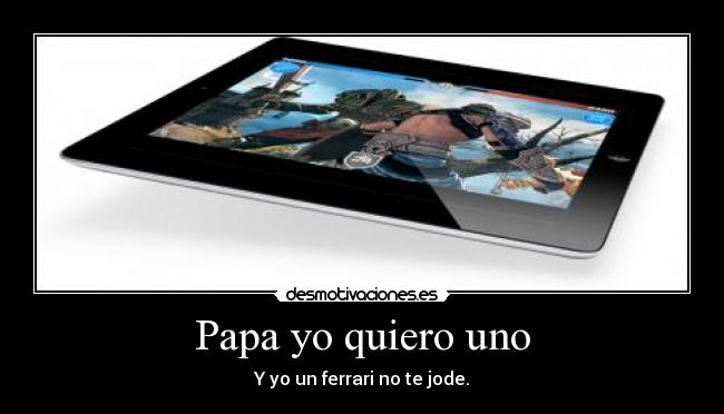 Papa yo quiero uno - Y yo un ferrari no te jode.