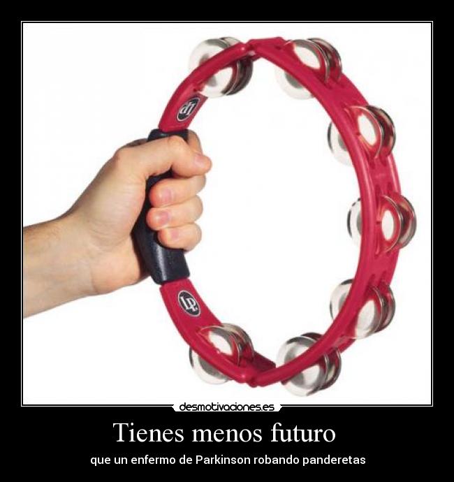 Tienes menos futuro -