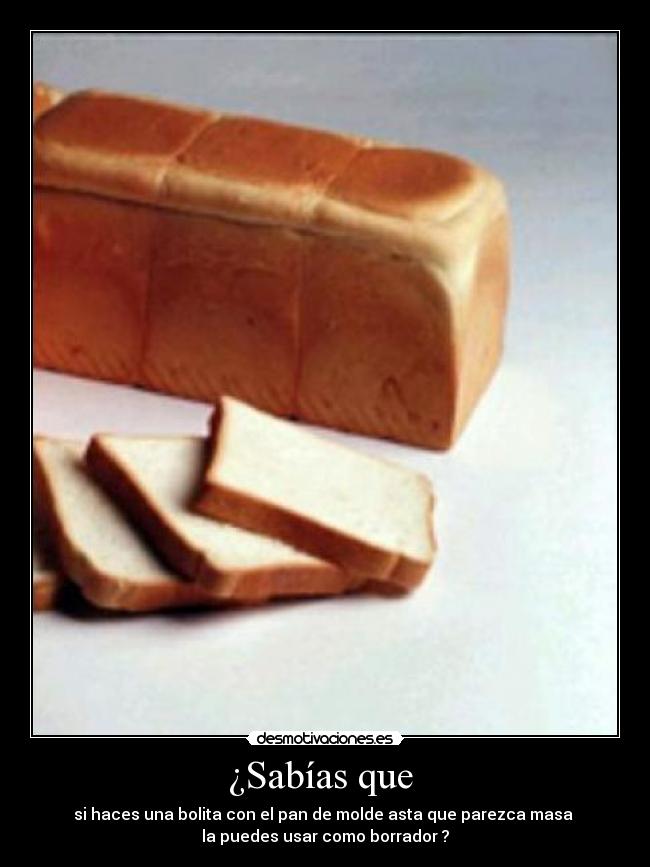¿Sabías que - si haces una bolita con el pan de molde asta que parezca masa
la puedes usar como borrador ?