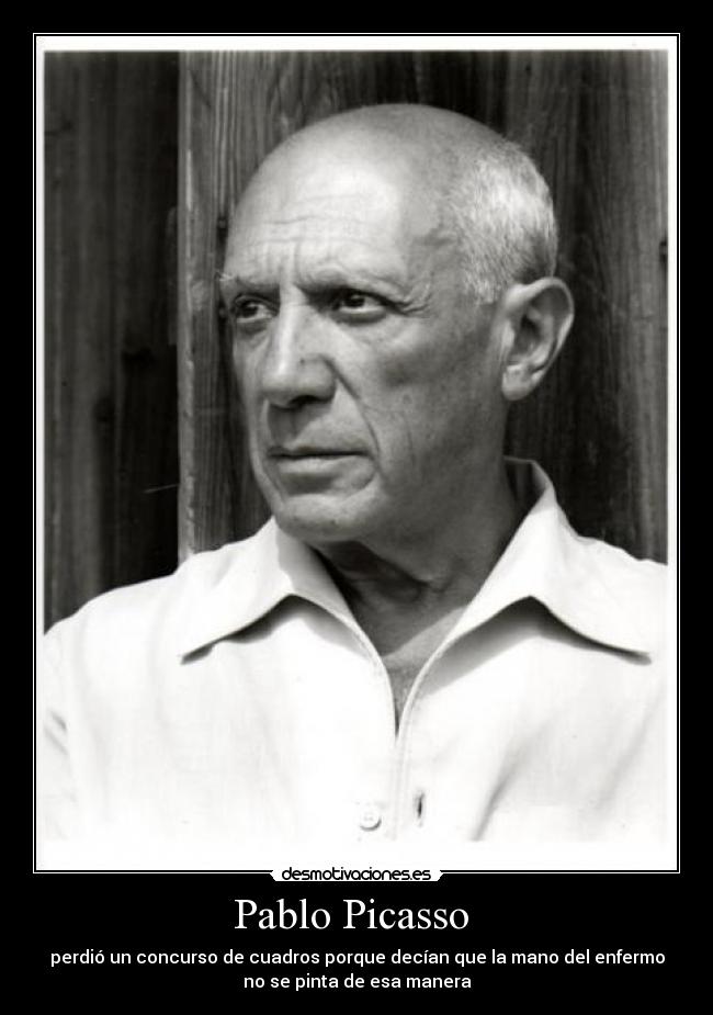 Pablo Picasso - perdió un concurso de cuadros porque decían que la mano del enfermo
no se pinta de esa manera