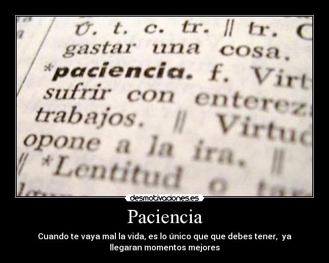 Paciencia - Cuando te vaya mal la vida, es lo único que que debes tener, ya
llegaran momentos mejores