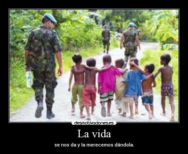 La vida - se nos da y la merecemos dándola.