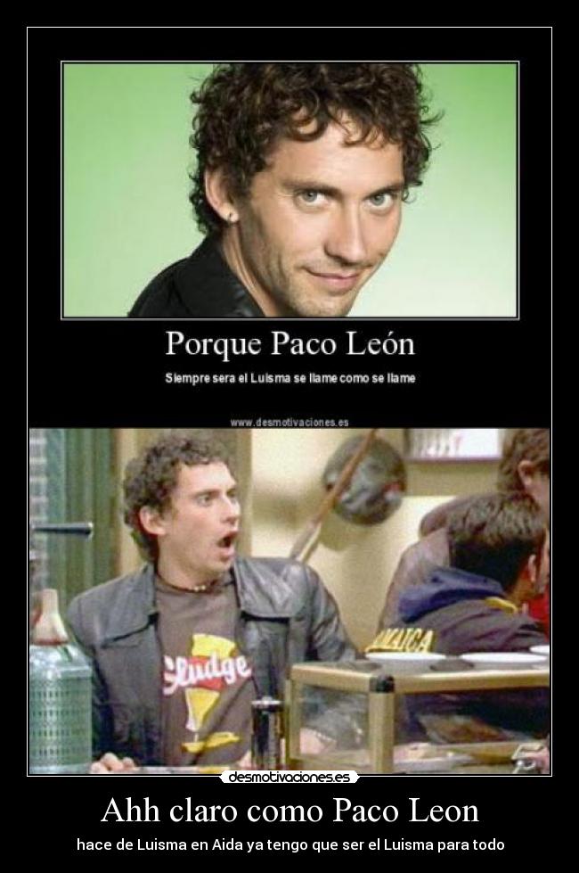 Ahh claro como Paco Leon - 