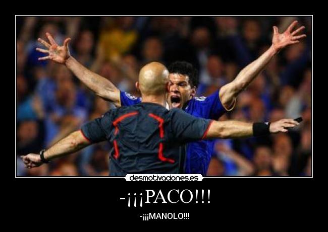 -¡¡¡PACO!!! - -¡¡¡MANOLO!!!