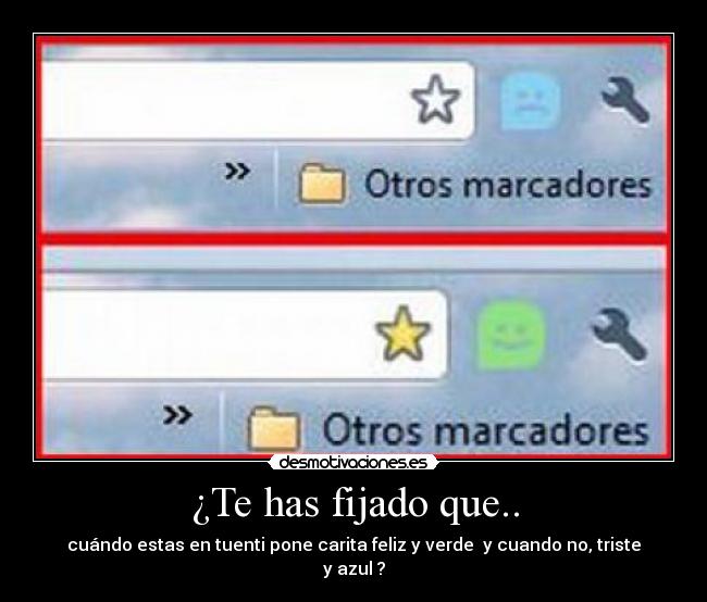 ¿Te has fijado que.. - cuándo estas en tuenti pone carita feliz y verde  y cuando no, triste y azul ?