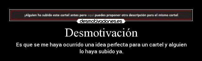 Desmotivación - Es que se me haya ocurrido una idea perfecta para un cartel y alguien
lo haya subido ya.