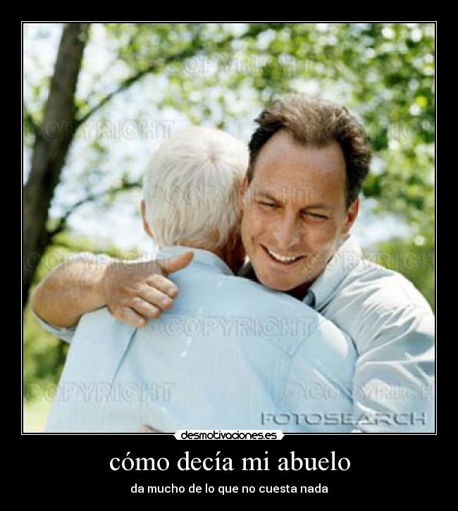 cómo decía mi abuelo - da mucho de lo que no cuesta nada
