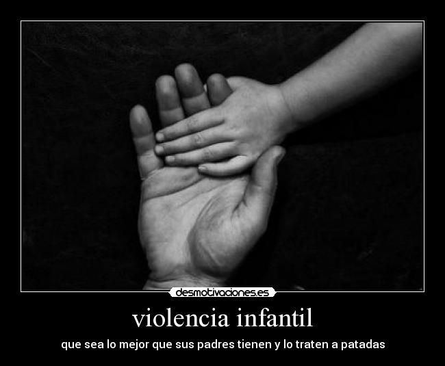 violencia infantil - que sea lo mejor que sus padres tienen y lo traten a patadas