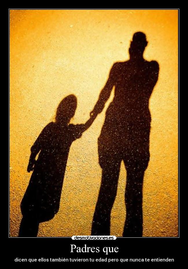 Padres que - dicen que ellos también tuvieron tu edad pero que nunca te entienden