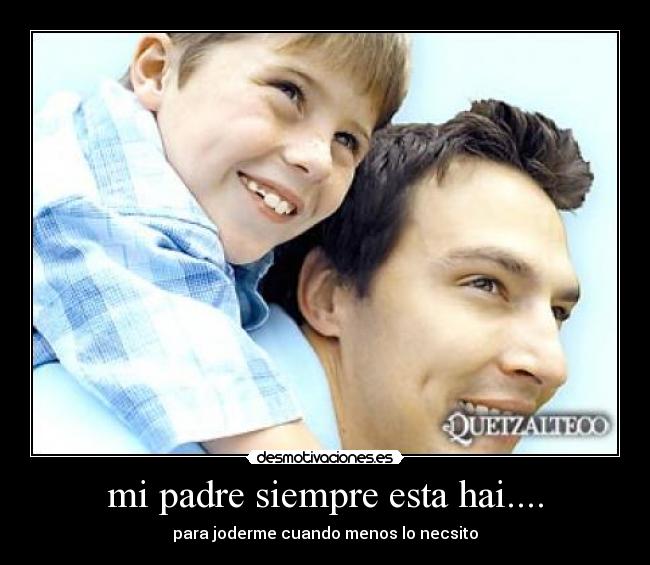 mi padre siempre esta hai.... -
