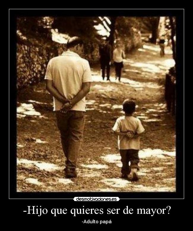 -Hijo que quieres ser de mayor? - -Adulto papá