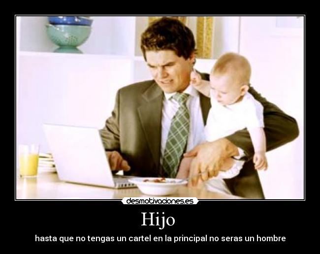 Hijo  - hasta que no tengas un cartel en la principal no seras un hombre