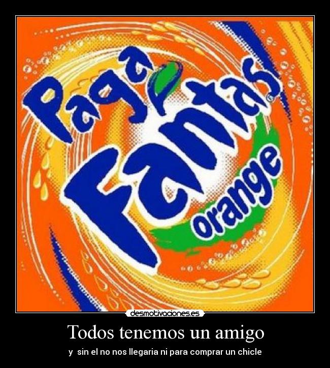 Todos tenemos un amigo - y sin el no nos llegaria ni para comprar un chicle