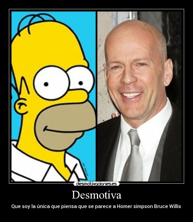 Desmotiva - Que soy la única que piensa que se parece a Homer simpson Bruce Willis 
