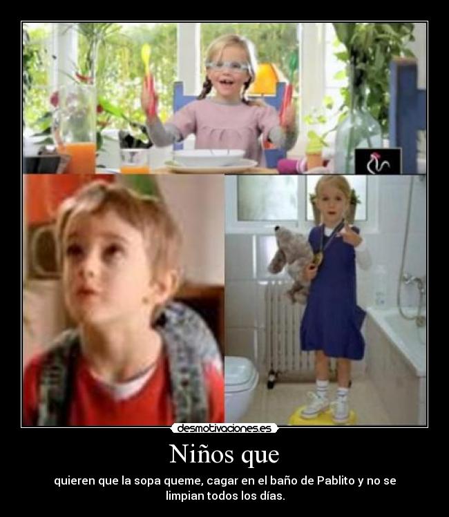 Niños que - quieren que la sopa queme, cagar en el baño de Pablito y no se limpian todos los días.