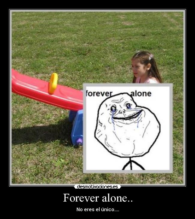 Forever alone.. -