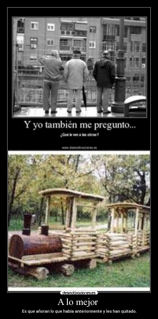 A lo mejor - Es que añoran lo que había anteriormente y les han quitado.