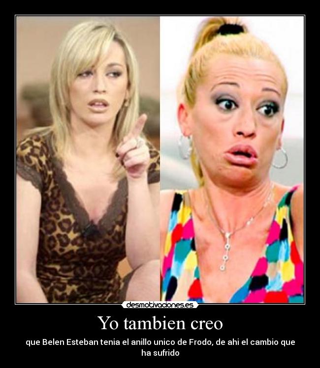Yo tambien creo - que Belen Esteban tenia el anillo unico de Frodo, de ahi el cambio que ha sufrido