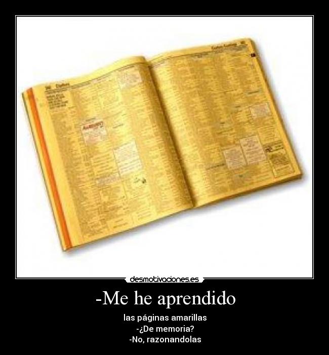 -Me he aprendido - las páginas amarillas
-¿De memoria?
-No, razonandolas