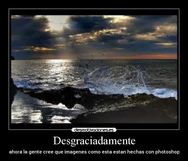 Desgraciadamente - ahora la gente cree que imagenes como esta estan hechas con photoshop