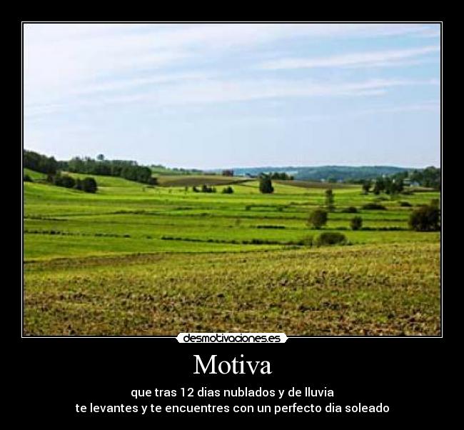 Motiva - que tras 12 dias nublados y de lluvia
te levantes y te encuentres con un perfecto dia soleado