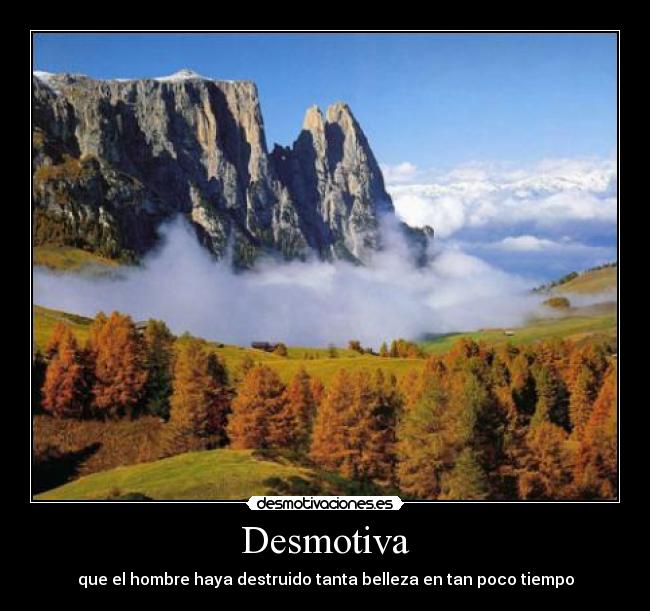 Desmotiva - que el hombre haya destruido tanta belleza en tan poco tiempo