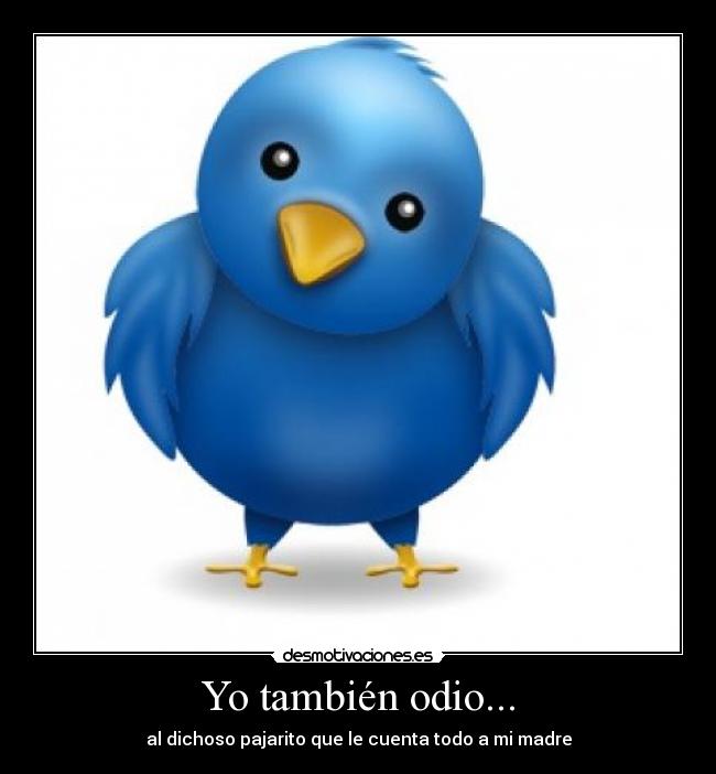 Yo también odio... - al dichoso pajarito que le cuenta todo a mi madre
