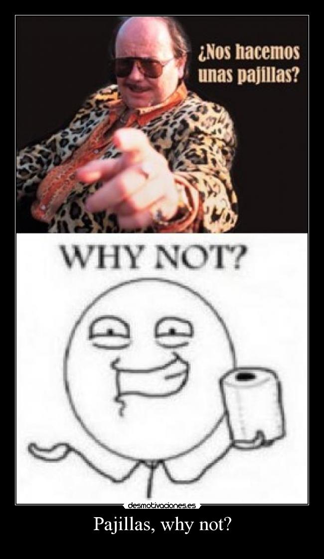Pajillas, why not? -