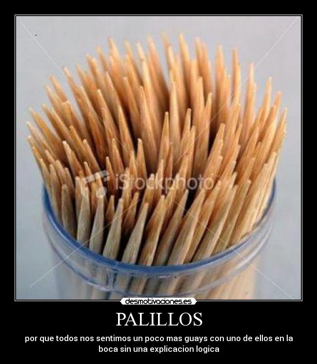 PALILLOS - por que todos nos sentimos un poco mas guays con uno de ellos en la
boca sin una explicacion logica