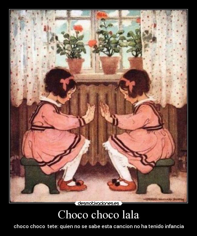 Choco choco lala - choco choco tete: quien no se sabe esta cancion no ha tenido infancia