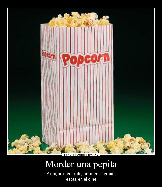 Morder una pepita - Y cagarte en todo, pero en silencio,
estás en el cine