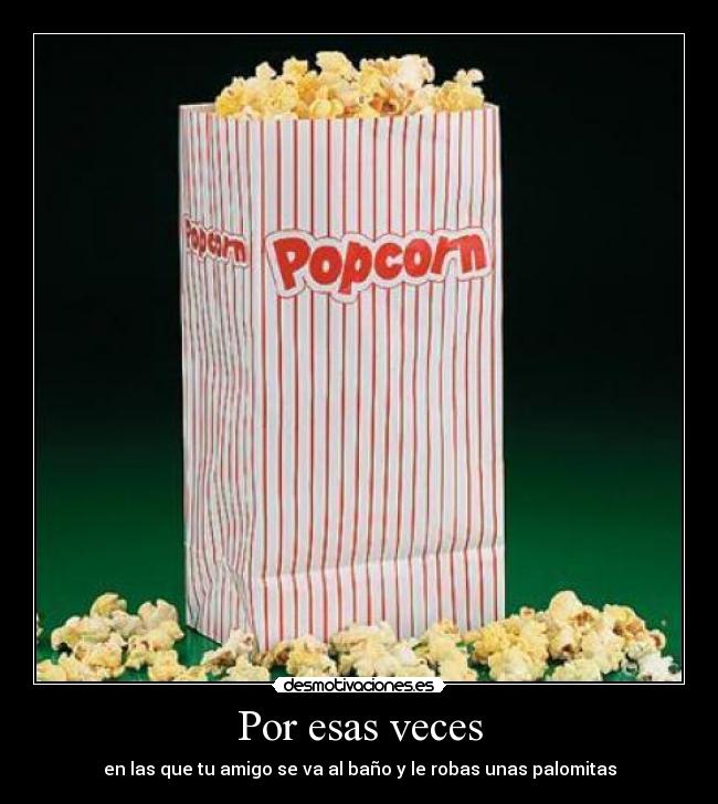 Por esas veces - en las que tu amigo se va al baño y le robas unas palomitas