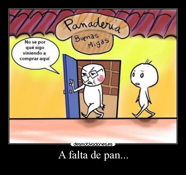 A falta de pan... -