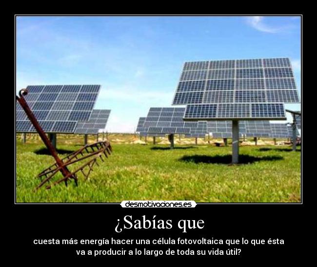 ¿Sabías que - cuesta más energía hacer una célula fotovoltaica que lo que ésta
va a producir a lo largo de toda su vida útil?