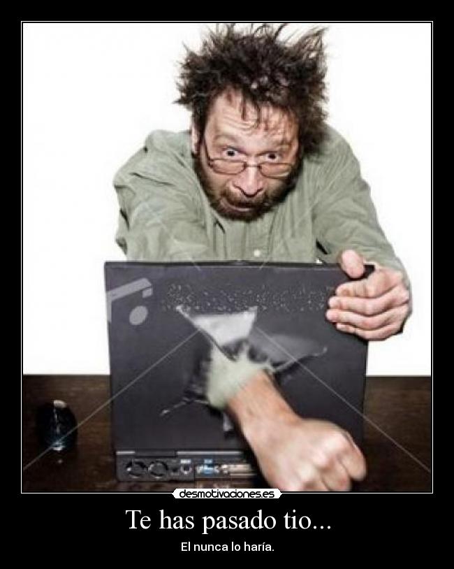 Te has pasado tio... - 