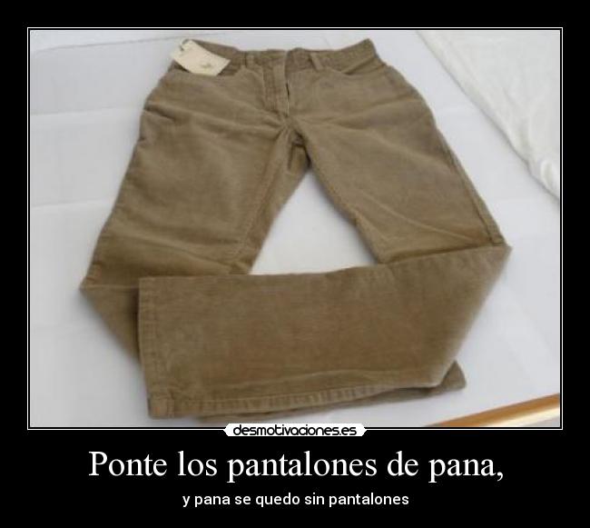 Ponte los pantalones de pana, -
