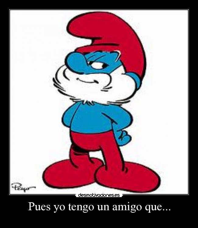 Pues yo tengo un amigo que... -